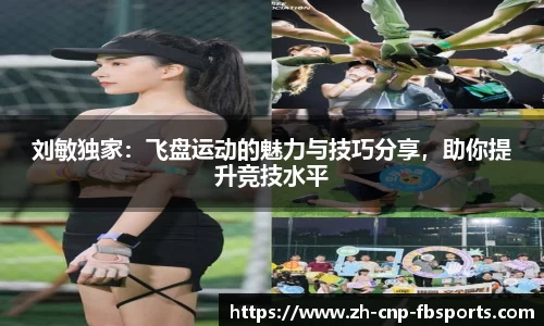 刘敏独家：飞盘运动的魅力与技巧分享，助你提升竞技水平