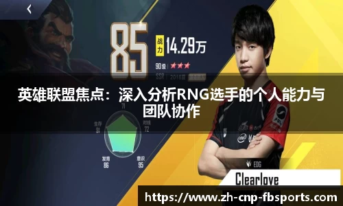 英雄联盟焦点：深入分析RNG选手的个人能力与团队协作