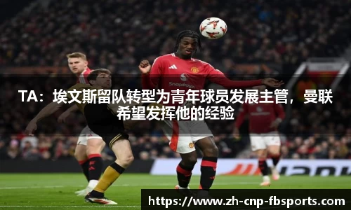 TA：埃文斯留队转型为青年球员发展主管，曼联希望发挥他的经验